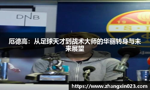 厄德高：从足球天才到战术大师的华丽转身与未来展望