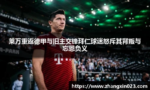 莱万重返德甲与旧主交锋拜仁球迷怒斥其背叛与忘恩负义